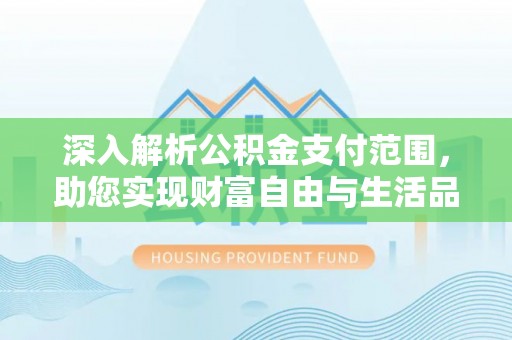阳东深入解析公积金支付范围，助您实现财富自由与生活品质提升