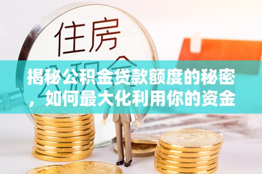 阳东揭秘公积金贷款额度的秘密，如何最大化利用你的资金