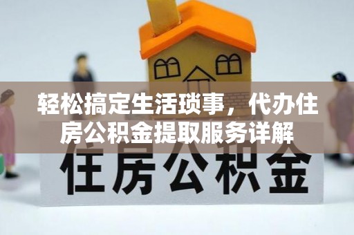 阳东轻松搞定生活琐事，代办住房公积金提取服务详解