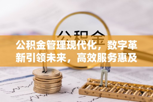 阳东公积金管理现代化，数字革新引领未来，高效服务惠及民生