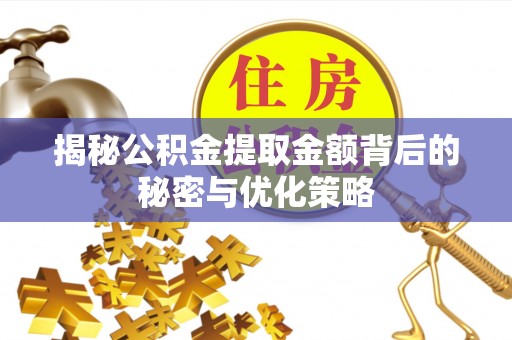 阳东揭秘公积金提取金额背后的秘密与优化策略