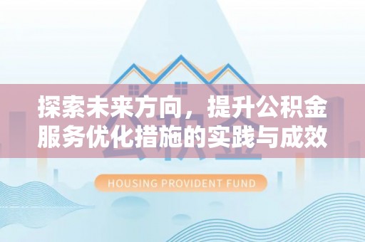 阳东探索未来方向，提升公积金服务优化措施的实践与成效