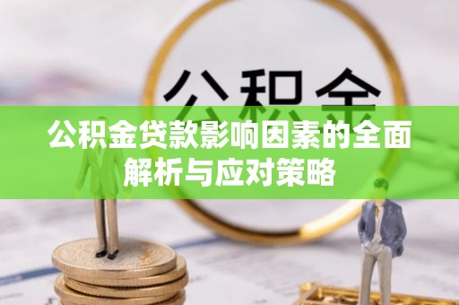 阳东公积金贷款影响因素的全面解析与应对策略