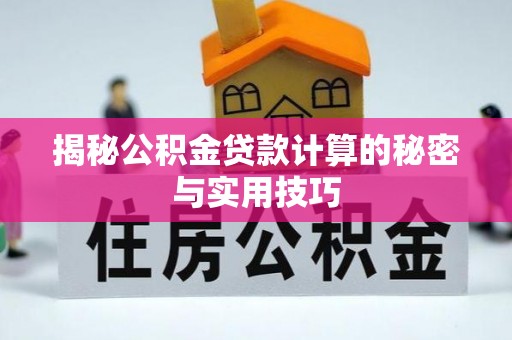 阳东揭秘公积金贷款计算的秘密与实用技巧