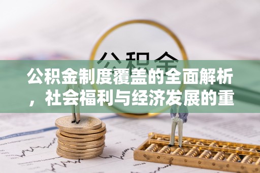 阳东公积金制度覆盖的全面解析，社会福利与经济发展的重要纽带