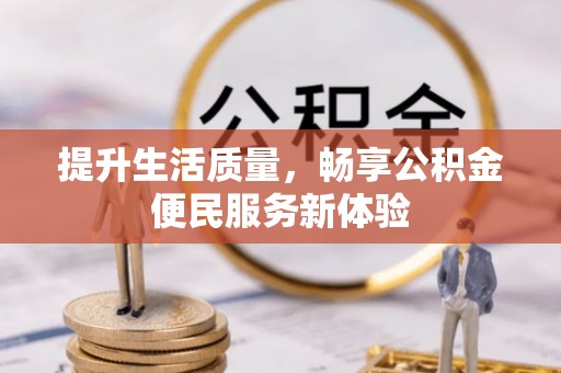 阳东提升生活质量，畅享公积金便民服务新体验