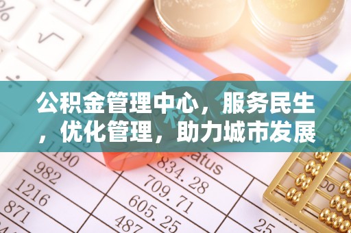 阳东公积金管理中心，服务民生，优化管理，助力城市发展