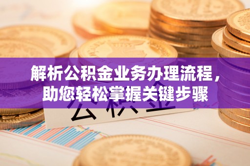 阳东解析公积金业务办理流程，助您轻松掌握关键步骤