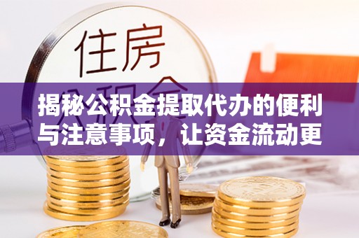 阳东揭秘公积金提取代办的便利与注意事项，让资金流动更高效