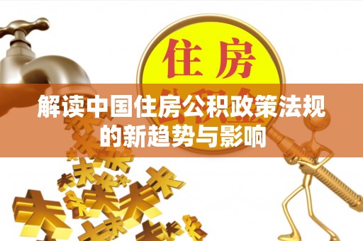 阳东解读中国住房公积政策法规的新趋势与影响