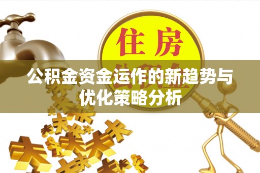 阳东公积金资金运作的新趋势与优化策略分析