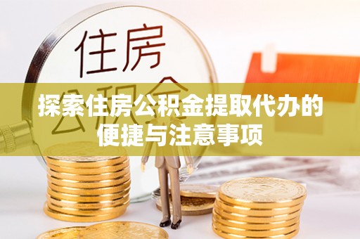 阳东探索住房公积金提取代办的便捷与注意事项