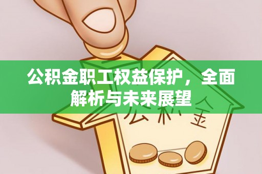 阳东公积金职工权益保护，全面解析与未来展望