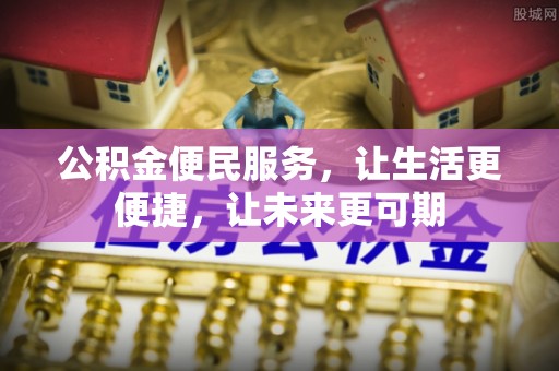 阳东公积金便民服务，让生活更便捷，让未来更可期