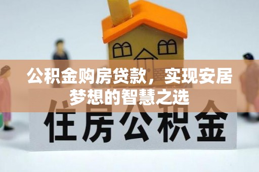阳东公积金购房贷款，实现安居梦想的智慧之选