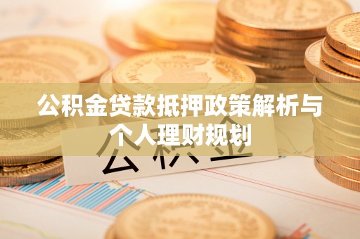 阳东公积金贷款抵押政策解析与个人理财规划