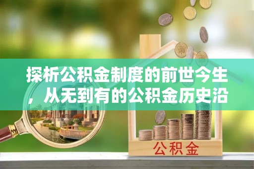 阳东探析公积金制度的前世今生，从无到有的公积金历史沿革解析