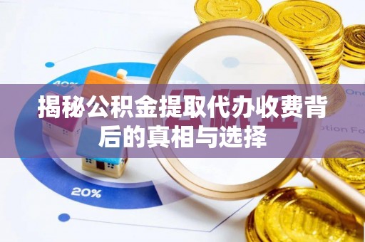 阳东揭秘公积金提取代办收费背后的真相与选择