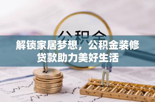 阳东解锁家居梦想，公积金装修贷款助力美好生活