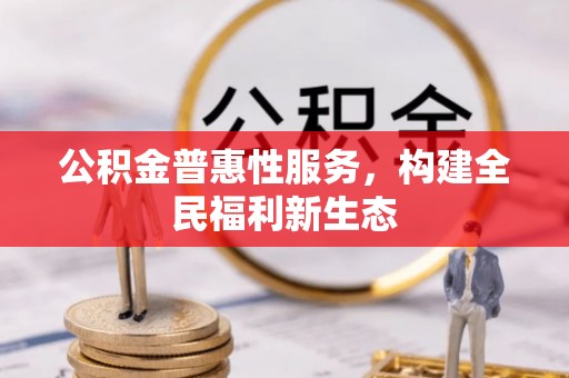 阳东公积金普惠性服务，构建全民福利新生态