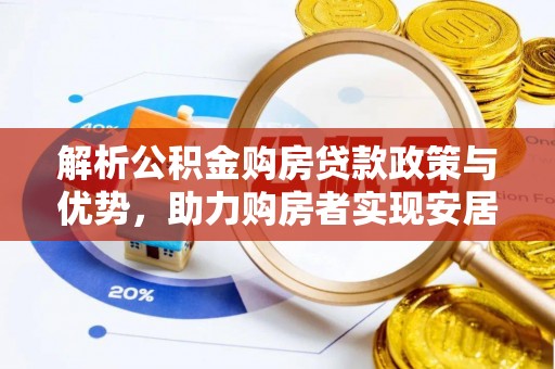 阳东解析公积金购房贷款政策与优势，助力购房者实现安居梦想