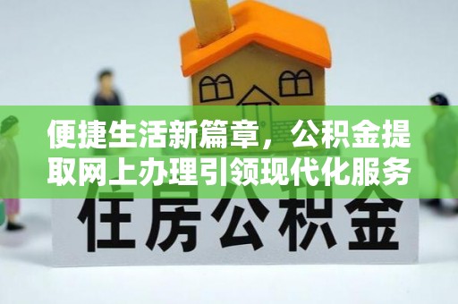 阳东便捷生活新篇章，公积金提取网上办理引领现代化服务