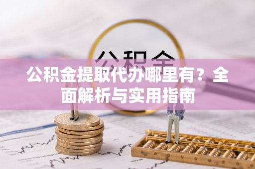 阳东公积金提取代办哪里有？全面解析与实用指南