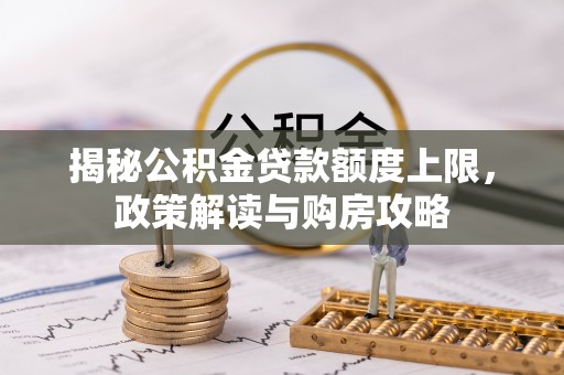 阳东揭秘公积金贷款额度上限，政策解读与购房攻略
