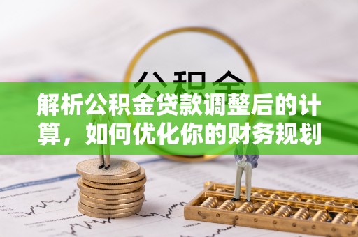 阳东解析公积金贷款调整后的计算，如何优化你的财务规划