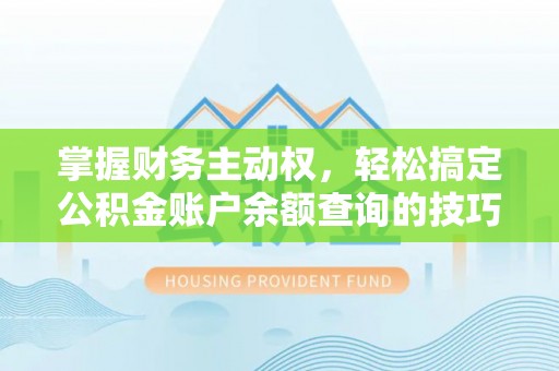 阳东掌握财务主动权，轻松搞定公积金账户余额查询的技巧与方法