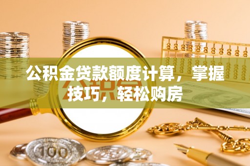 阳东公积金贷款额度计算，掌握技巧，轻松购房