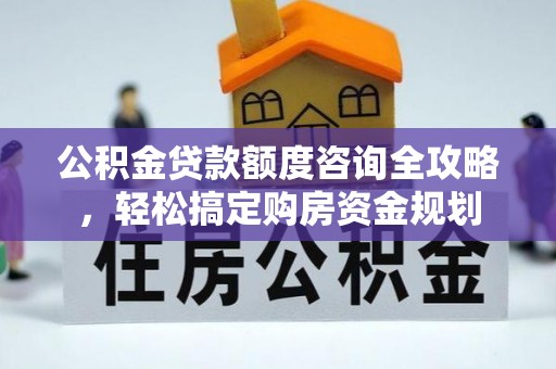 阳东公积金贷款额度咨询全攻略，轻松搞定购房资金规划