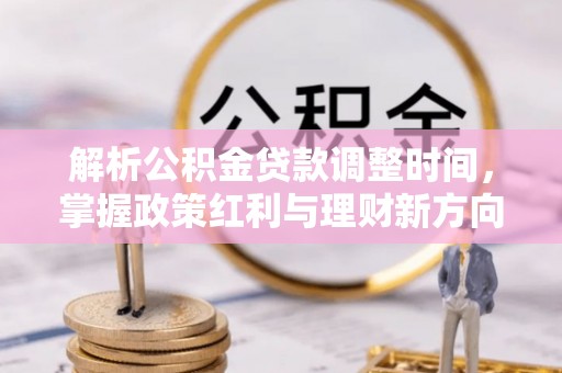 阳东解析公积金贷款调整时间，掌握政策红利与理财新方向