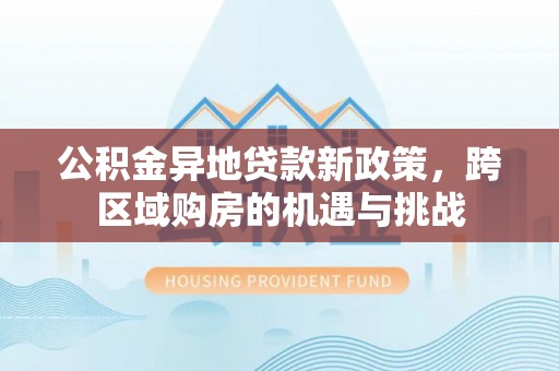 阳东公积金异地贷款新政策，跨区域购房的机遇与挑战