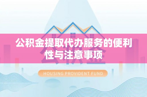 阳东公积金提取代办服务的便利性与注意事项