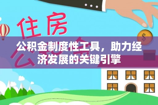 阳东公积金制度性工具，助力经济发展的关键引擎