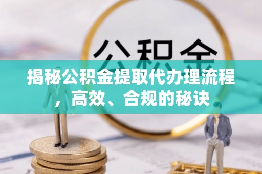 阳东揭秘公积金提取代办理流程，高效、合规的秘诀