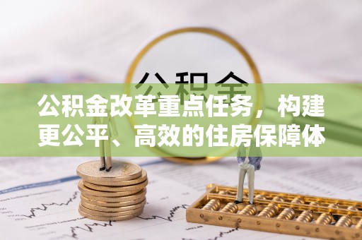 阳东公积金改革重点任务，构建更公平、高效的住房保障体系