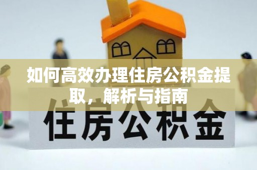 阳东如何高效办理住房公积金提取，解析与指南