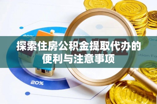 阳东探索住房公积金提取代办的便利与注意事项