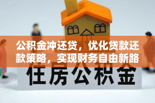 阳东公积金冲还贷，优化贷款还款策略，实现财务自由新路径