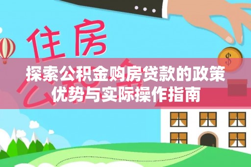 阳东探索公积金购房贷款的政策优势与实际操作指南