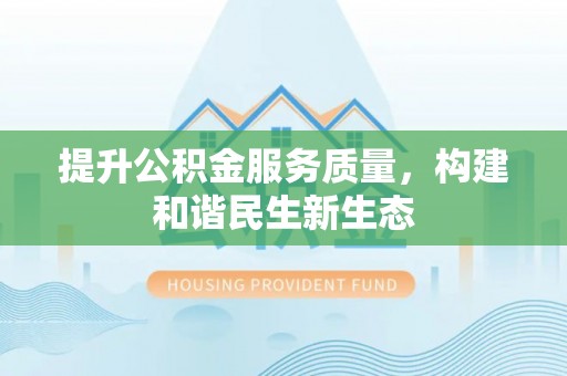 阳东提升公积金服务质量，构建和谐民生新生态