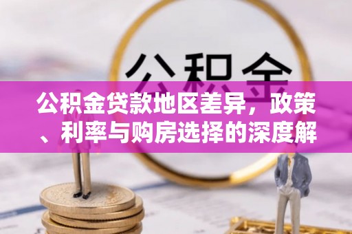 阳东公积金贷款地区差异，政策、利率与购房选择的深度解析