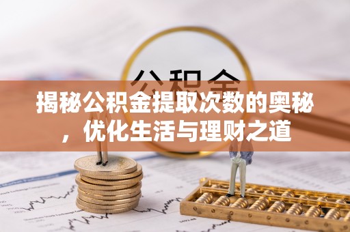 阳东揭秘公积金提取次数的奥秘，优化生活与理财之道
