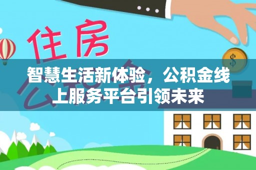 阳东智慧生活新体验，公积金线上服务平台引领未来