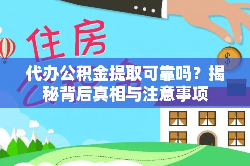 阳东代办公积金提取可靠吗？揭秘背后真相与注意事项