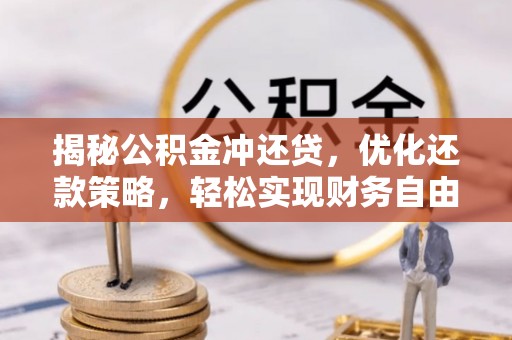 阳东揭秘公积金冲还贷，优化还款策略，轻松实现财务自由